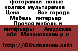 фоторамки  новые (коллаж-мультирамка) › Цена ­ 700 - Все города Мебель, интерьер » Прочая мебель и интерьеры   . Амурская обл.,Мазановский р-н